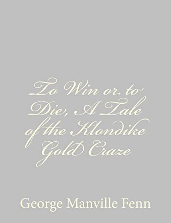 To Win Or To Die, A Tale Of The Klondike Gold Craze-..