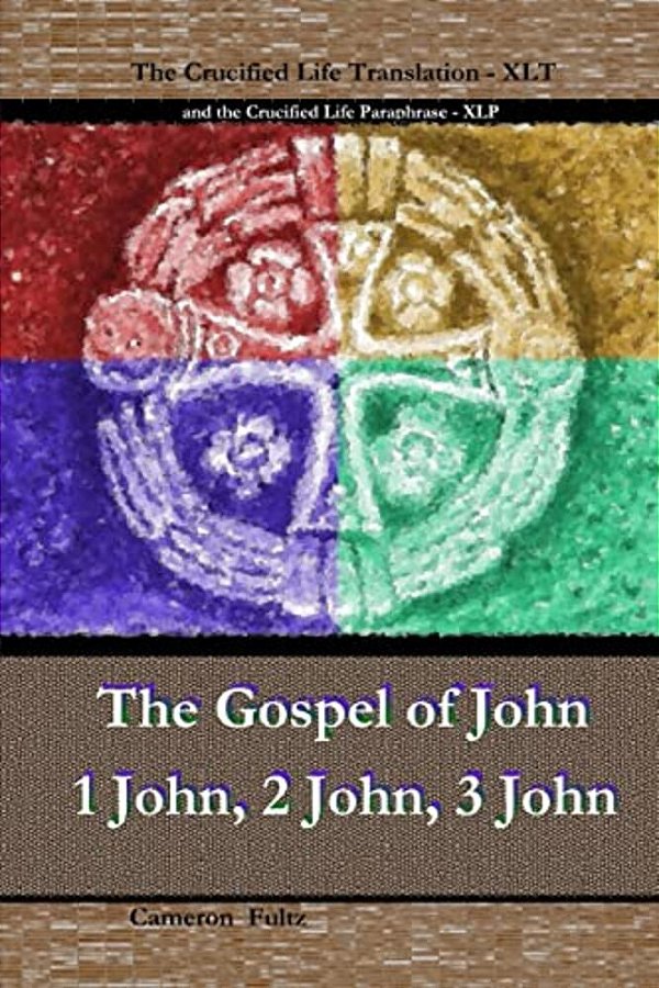 John 1 John 2 John 3 John: The Crucified Life Paraphrase (Xlp) & Translation (Xlt)-..