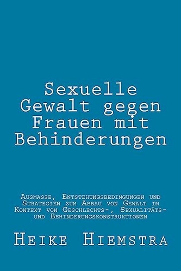 Sexuelle Gewalt Gegen Frauen Mit Behinderungen: Ausmaße, Entstehungsbedingungen Und Strategien Zum Abbau Von Gewalt Im Kontext Von Geschlechts-, Sexua-..
