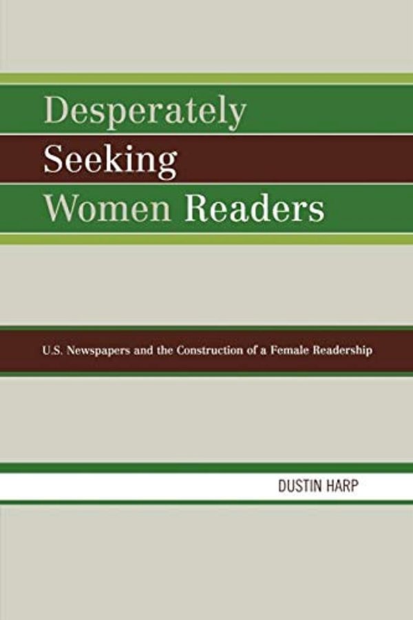 Desperately Seeking Women Readers: U. S. Newspapers And The Construction Of A Female Readership-..