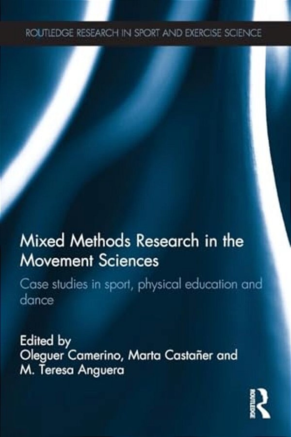 Mixed Methods Research In The Movement Sciences: Case Studies In Sport, Physical Education And Dance-..