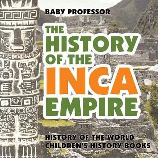 The History Of The Inca Empire - History Of The World Children's History Books-..