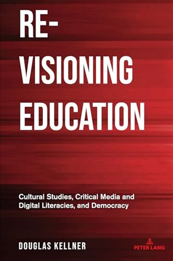 Re-Visioning Education: Cultural Studies, Critical Media And Digital Literacies, And Democracy-..
