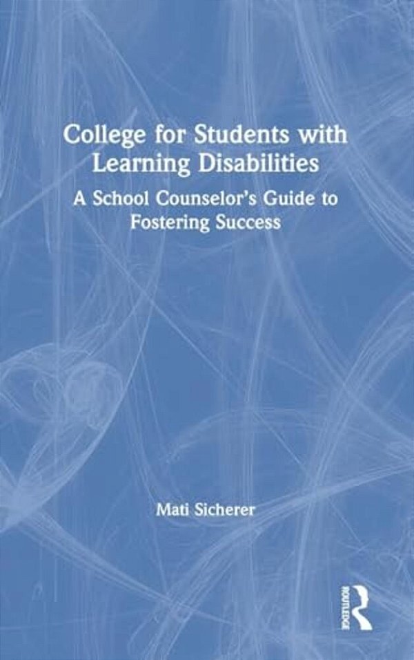 College For Students With Learning Disabilities: A School Counselor's Guide To Fostering Success-..
