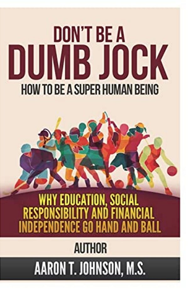 Don't Be A Dumb Jock: How To Be A Super Human Being: Why Education, Social Responsibility And Financial Independence Go Hand And Ball-..