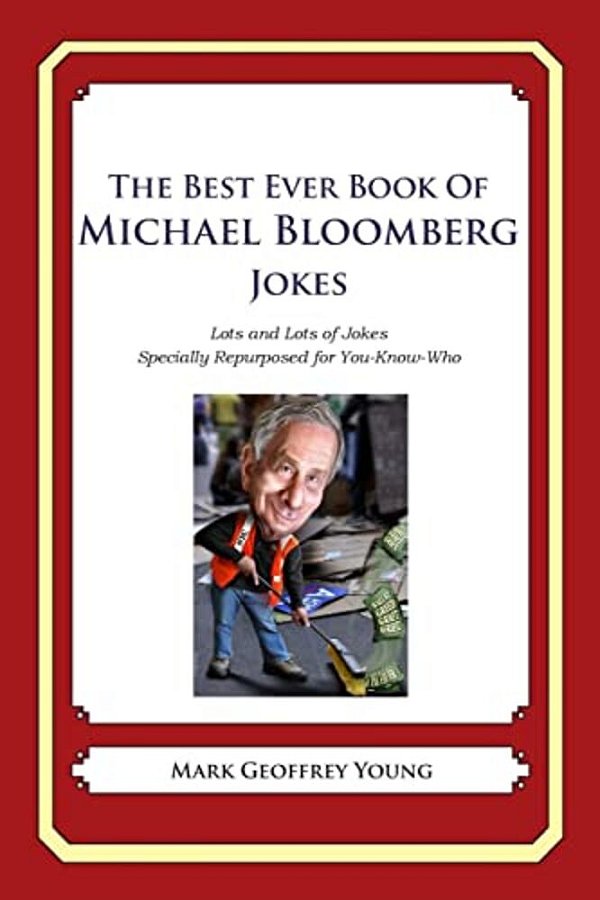 The Best Ever Book Of Michael Bloomberg Jokes: Lots And Lots Of Jokes Specially Repurposed For You-Know-who-..