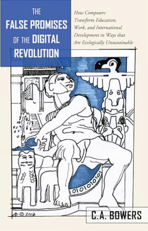 The False Promises Of The Digital Revolution: How Computers Transform Education, Work, And International Development In Ways That Are Ecologically Uns-..