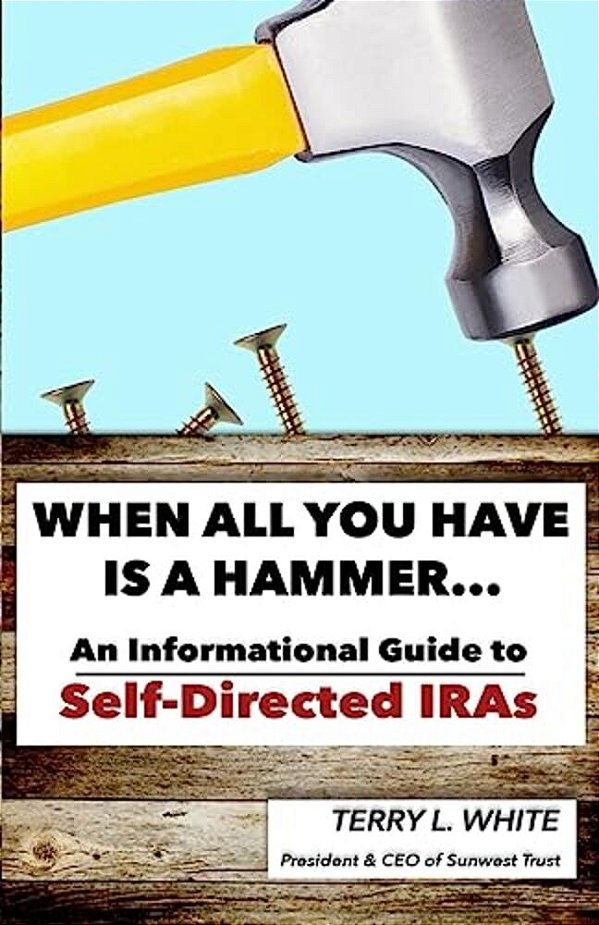 When All You Have Is A Hammer...: An Informational Guide To Self-Directed Iras-..