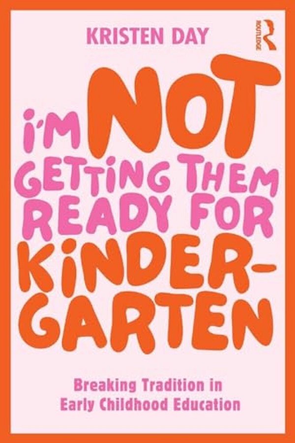 I'm Not Getting Them Ready For Kindergarten: Breaking Tradition In Early Childhood Education-..