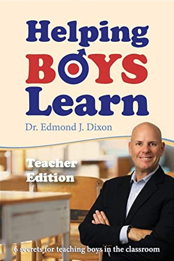 Helping Boys Learn: 6 Secrets For Teaching Boys In The Classroom: Teacher Edition-..