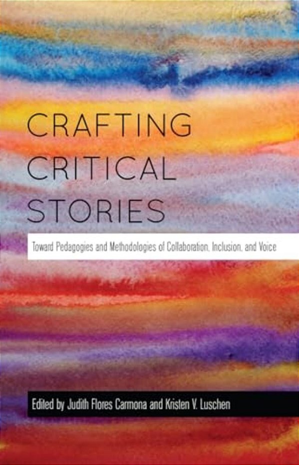 Crafting Critical Stories: Toward Pedagogies And Methodologies Of Collaboration, Inclusion, And Voice-..