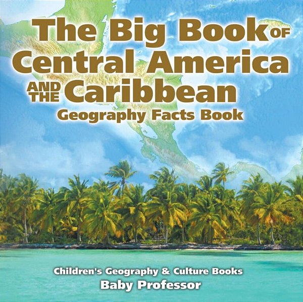 The Big Book Of Central America And The Caribbean - Geography Facts Book Children's Geography & Culture Books-..