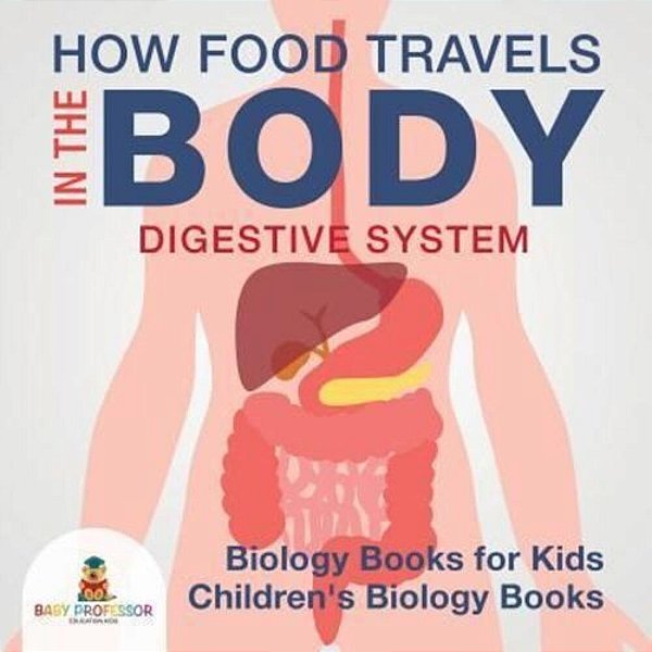 How Food Travels In The Body - Digestive System - Biology Books For Kids Children's Biology Books-..