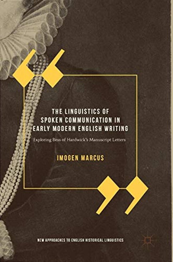 The Linguistics Of Spoken Communication In Early Modern English Writing: Exploring Bess Of Hardwick's Manuscript Letters-..