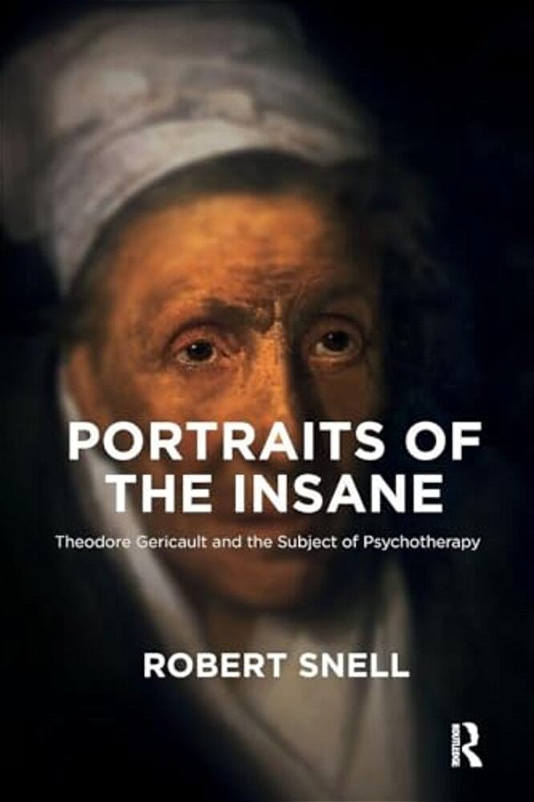 Portraits Of The Insane: Theodore Gericault And The Subject Of Psychotherapy-..
