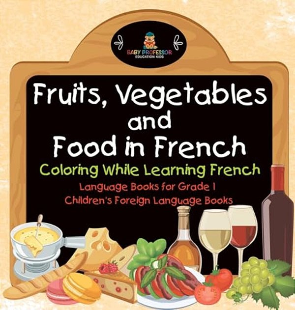 Fruits, Vegetables And Food In French - Coloring While Learning French - Language Books For Grade 1 Children's Foreign Language Books-..