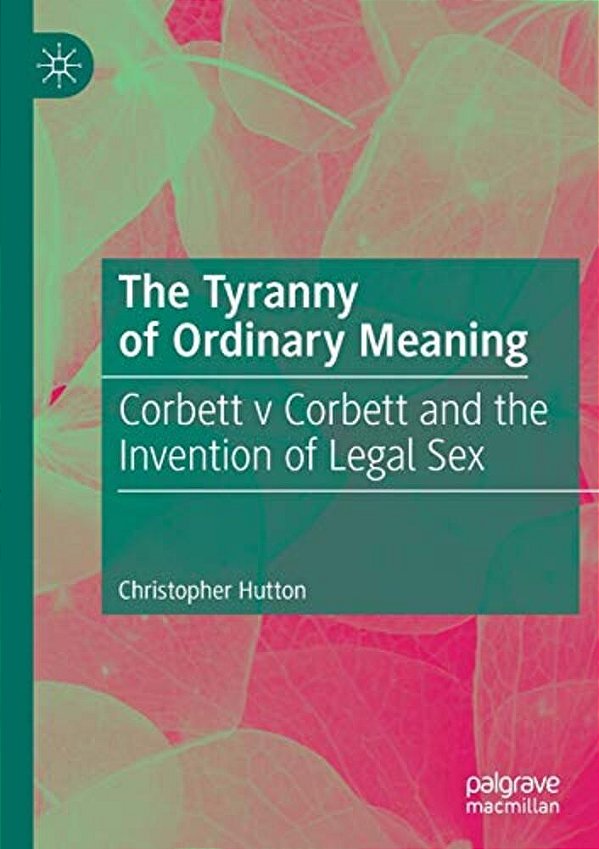 The Tyranny Of Ordinary Meaning: Corbett V Corbett And The Invention Of Legal Sex-..