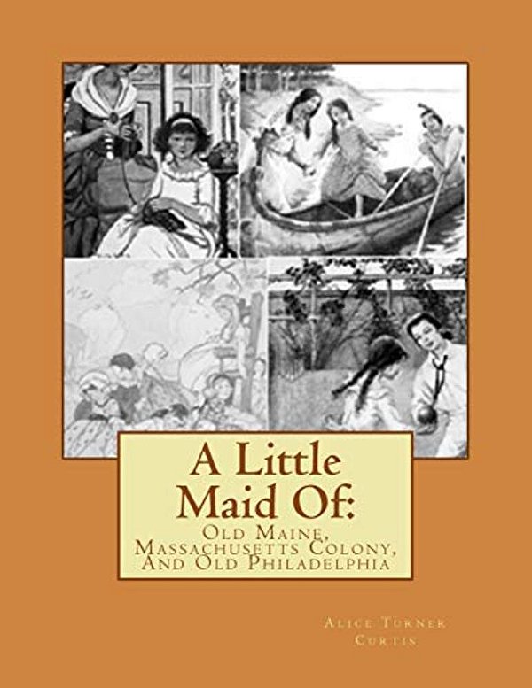 A Little Maid Of:: Old Maine, Massachusetts Colony, And Old Philadelphia-..