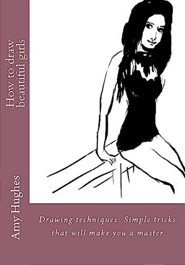 How To Draw Beautiful Girls: Drawing Techniques: Simple Tricks That Will Make You A Master-..