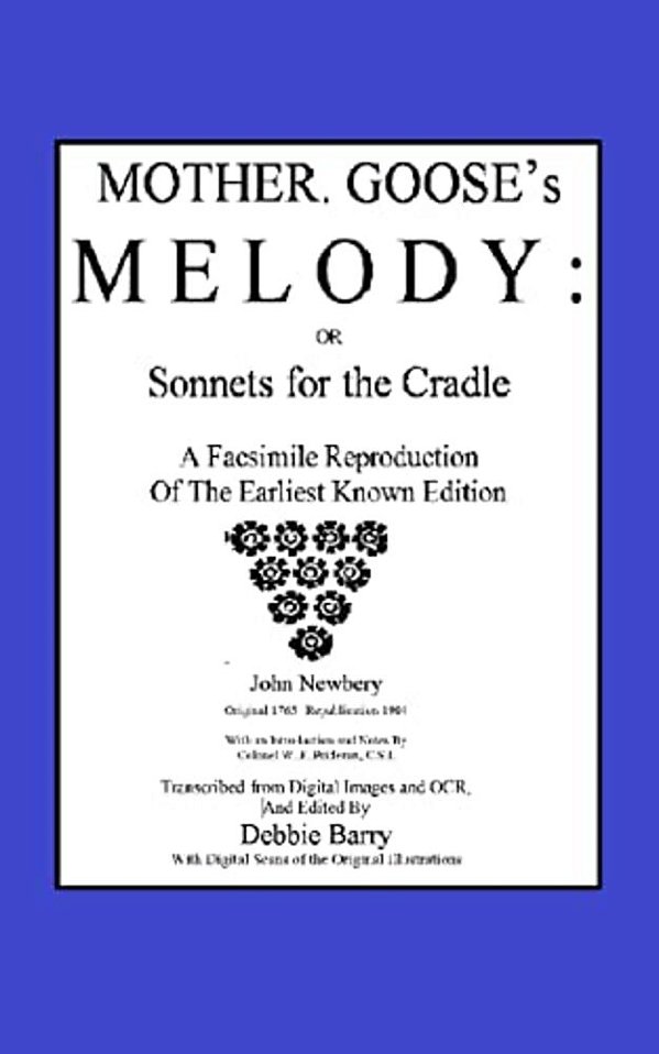 Mother Goose's Melody Or Sonnets For The Cradle: A Facsimile Reproduction Of The Olldest Known Edition-..