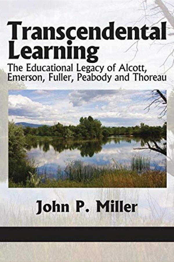 Transcendental Learning: The Educational Legacy Of Alcott, Emerson, Fuller, Peabody And Thoreau-..