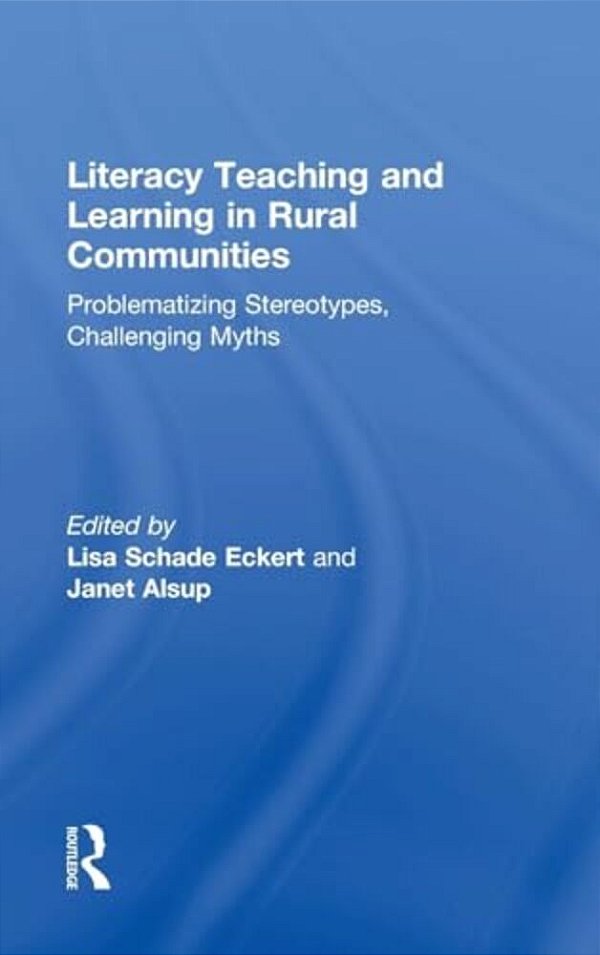 Literacy Teaching And Learning In Rural Communities: Problematizing Stereotypes, Challenging Myths-..
