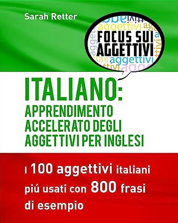 Italiano: Apprendimento Accelerato Degli Aggettivi Per Inglesi: I 100 Aggettivi Italiani Piú Usati Con 800 Frasi Di Esempio-..
