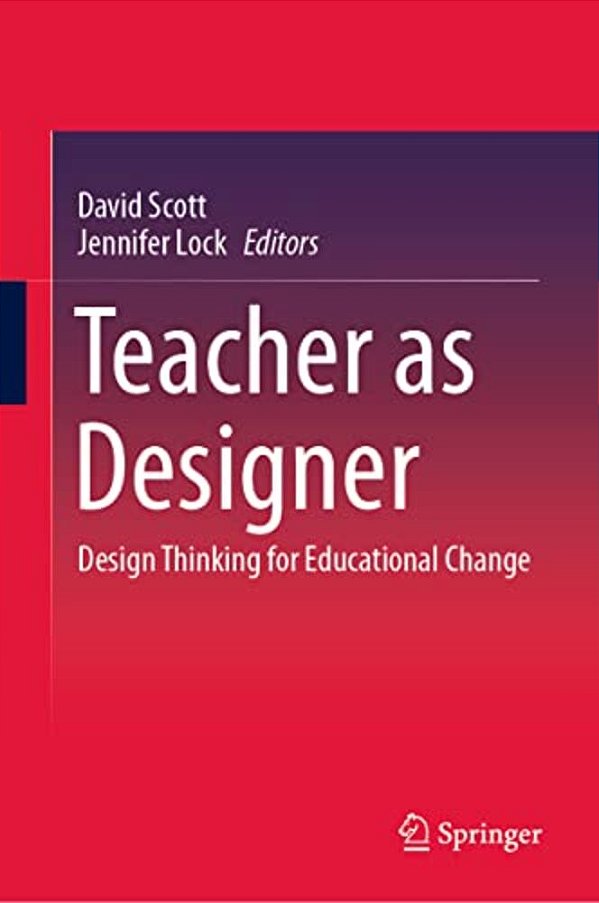 Teacher As Designer: Design Thinking For Educational Change-..