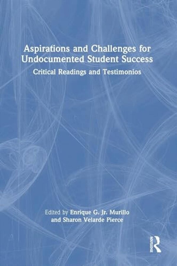 Aspirations And Challenges For Undocumented Student Success: Critical Readings And Testimonios-..