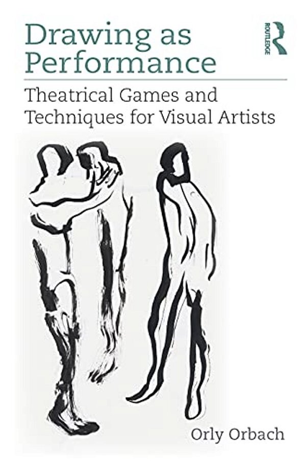 Drawing As Performance: Theatrical Games And Techniques For Visual Artists-..