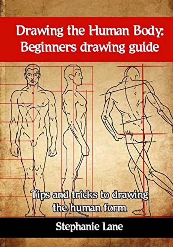 Drawing The Human Body: Beginners Drawing Guide. Tips And Tricks To Drawing The Human Form-..
