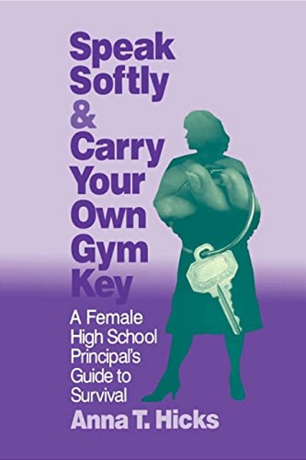Speak Softly & Carry Your Own Gym Key: A Female High School Principal's Guide To Survival-..