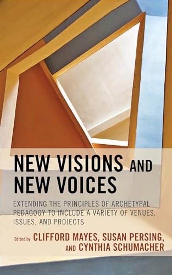 New Visions And New Voices: Extending The Principles Of Archetypal Pedagogy To Include A Variety Of Venues, Issues, And Projects-..