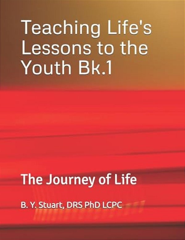 Teaching Life's Lessons To The Youth: The Journey Of Life - Book 1-..