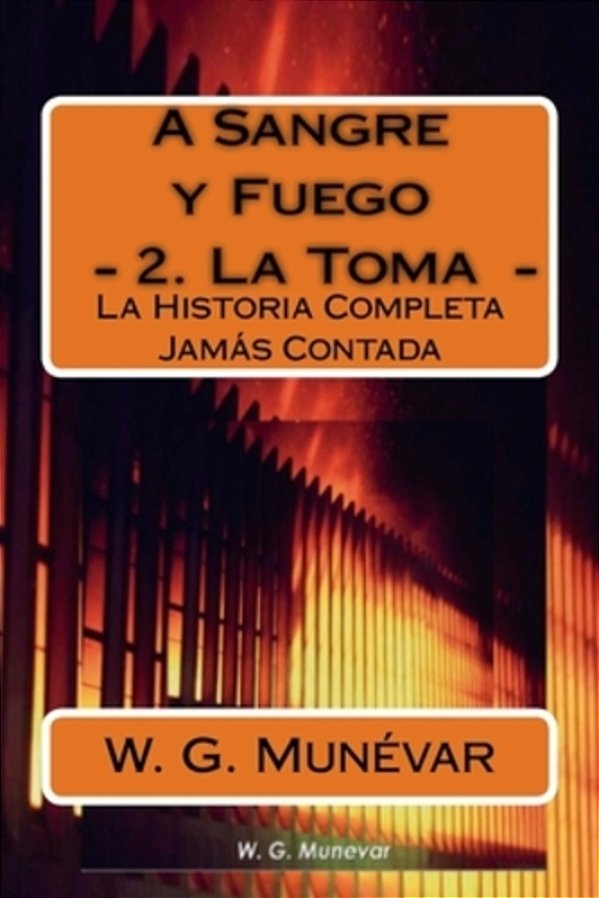 A Sangre Y Fuego - La Toma -: La Historia Completa Jamas Contada-..