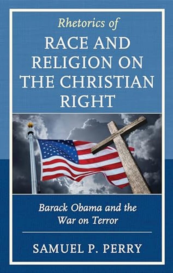 Rhetorics Of Race And Religion On The Christian Right: Barack Obama And The War On Terror-..