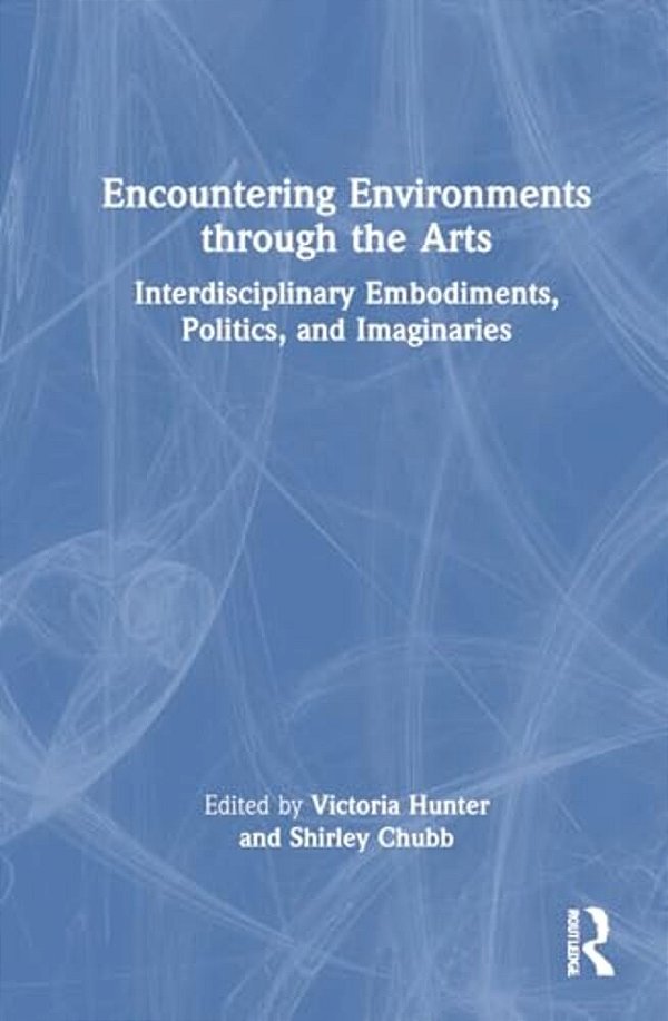 Encountering Environments Through The Arts: Interdisciplinary Embodiments, Politics, And Imaginaries-..