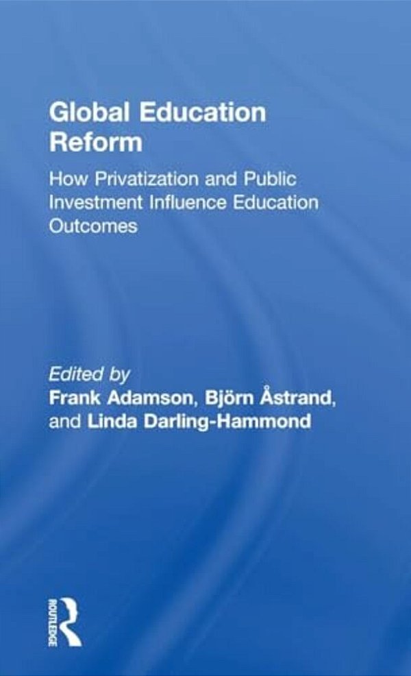 Global Education Reform: How Privatization And Public Investment Influence Education Outcomes-..