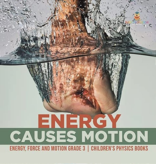 Energy Causes Motion Energy, Force And Motion Grade 3 Children's Physics Books-..