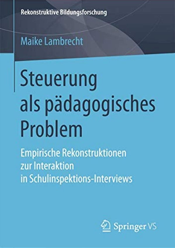Steuerung Als Pädagogisches Problem: Empirische Rekonstruktionen Zur Interaktion In Schulinspektions-Interviews-..