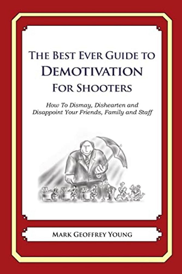 The Best Ever Guide To Demotivation For Shooters: How To Dismay, Dishearten And Disappoint Your Friends, Family And Staff-..