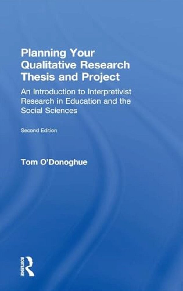 Planning Your Qualitative Research Thesis And Project: An Introduction To Interpretivist Research In Education And The Social Sciences-..
