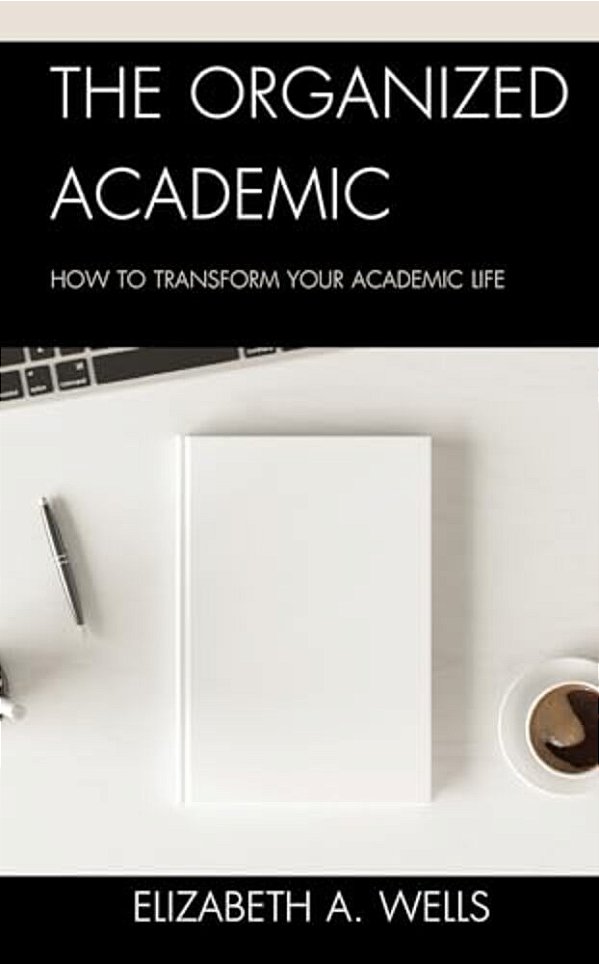 Organized Academic: How To Transform Your Academic Life-..
