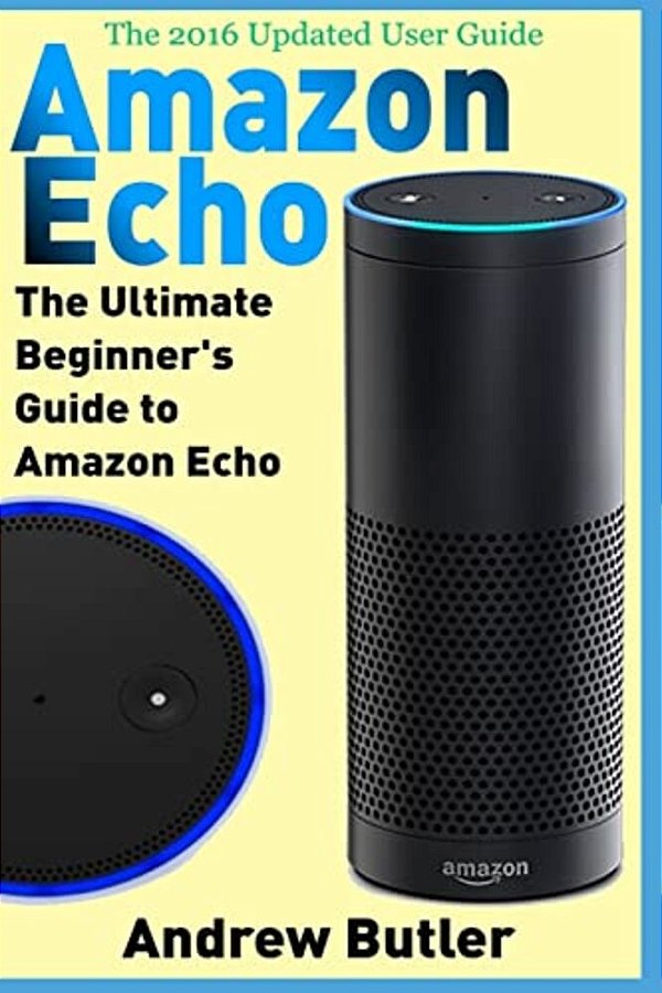Amazon Echo: The Ultimate Beginner's Guide To Amazon Echo-..