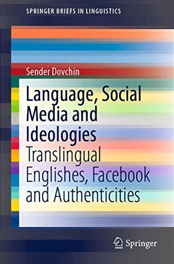 Language, Social Media And Ideologies: Translingual Englishes, Facebook And Authenticities-..