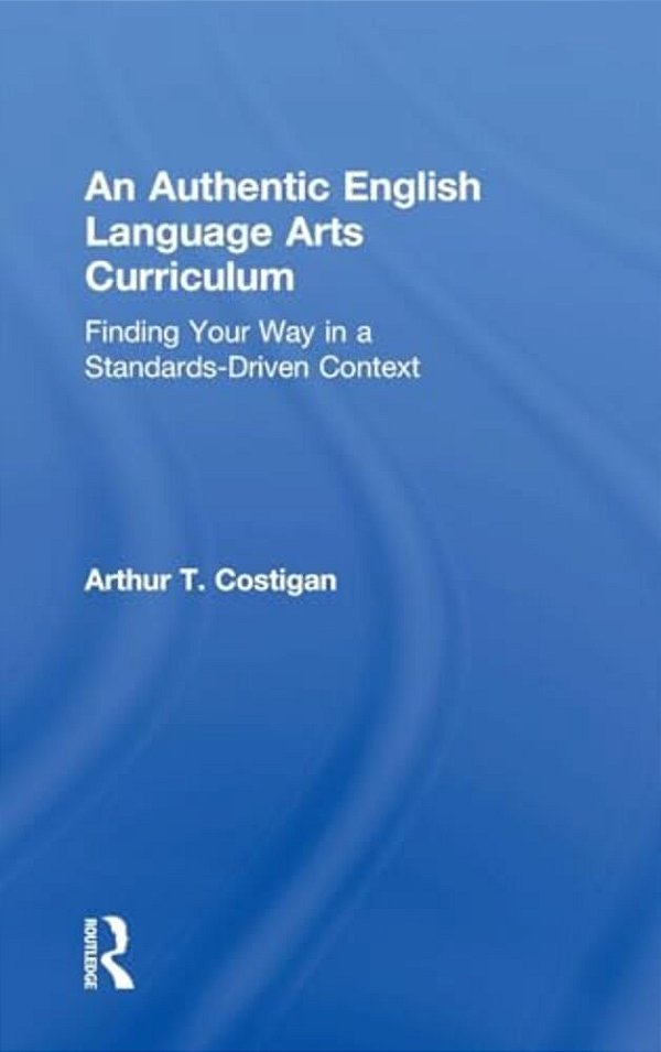 An Authentic English Language Arts Curriculum: Finding Your Way In A Standards-Driven Context-..