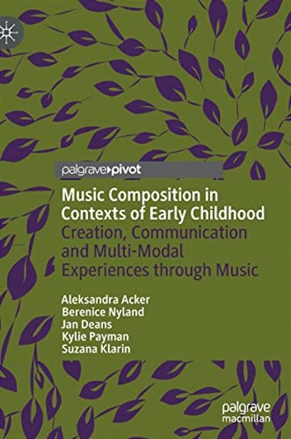Music Composition In Contexts Of Early Childhood: Creation, Communication And Multi-Modal Experiences Through Music-..