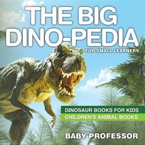 The Big Dino-Pedia For Small Learners - Dinosaur Books For Kids Children's Animal Books-..