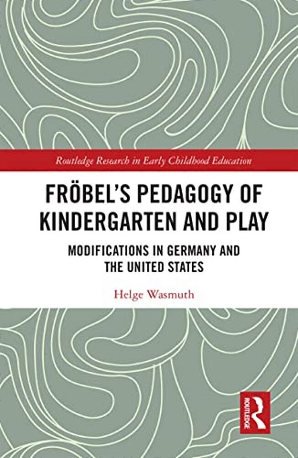 Fröbel's Pedagogy Of Kindergarten And Play: Modifications In Germany And The United States-..