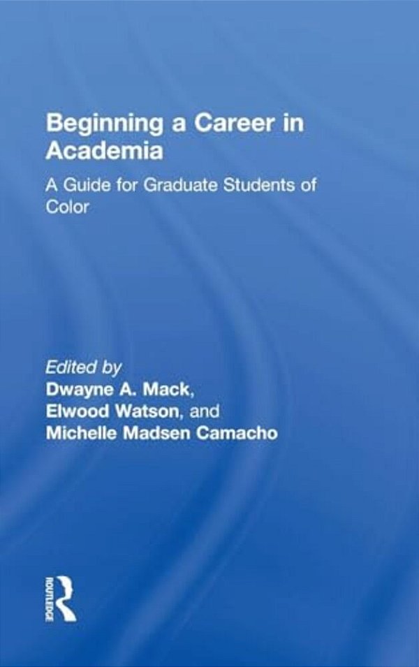 Beginning A Career In Academia: A Guide For Graduate Students Of Color-..
